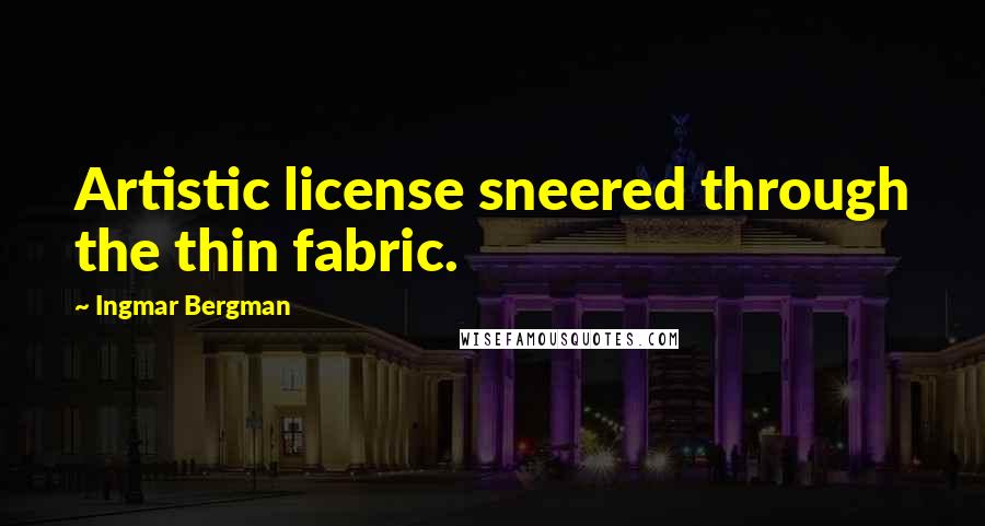 Ingmar Bergman quotes: Artistic license sneered through the thin fabric.