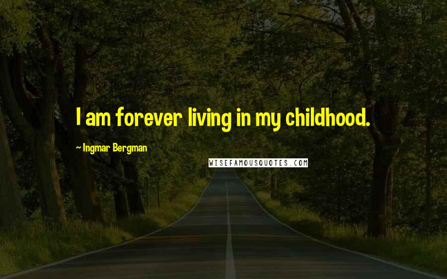 Ingmar Bergman quotes: I am forever living in my childhood.