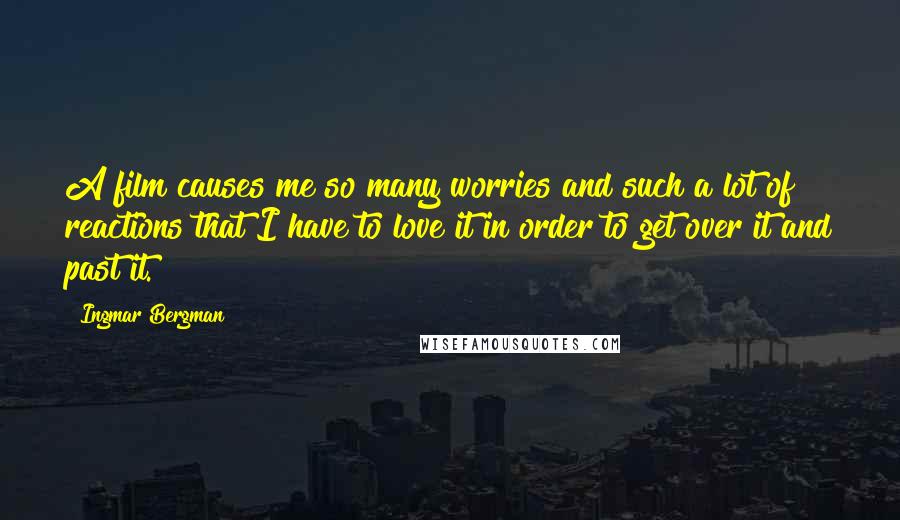 Ingmar Bergman quotes: A film causes me so many worries and such a lot of reactions that I have to love it in order to get over it and past it. Ingmar Bergman quotes: A film causes me so many worries and such a lot of reactions that I have to love it in order to get over it and past it.