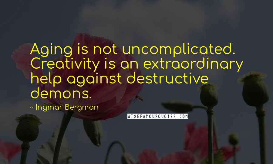 Ingmar Bergman quotes: Aging is not uncomplicated. Creativity is an extraordinary help against destructive demons.