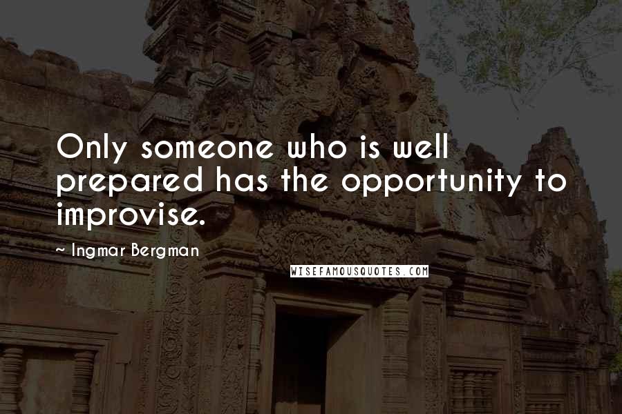 Ingmar Bergman quotes: Only someone who is well prepared has the opportunity to improvise.