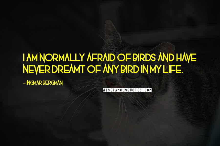 Ingmar Bergman quotes: I am normally afraid of birds and have never dreamt of any bird in my life.