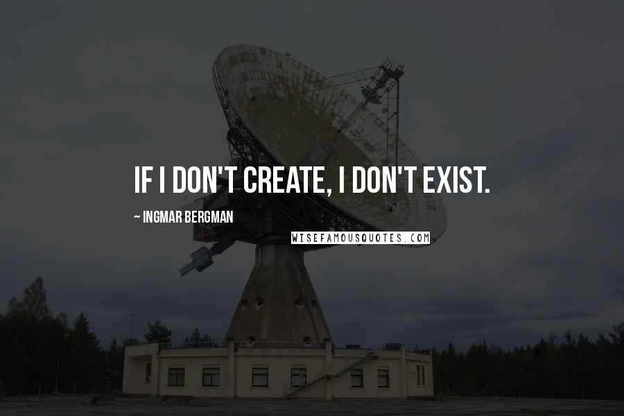 Ingmar Bergman quotes: If I don't create, I don't exist.