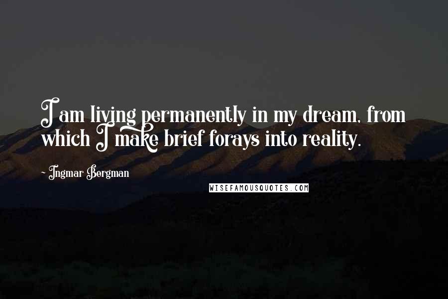 Ingmar Bergman quotes: I am living permanently in my dream, from which I make brief forays into reality.