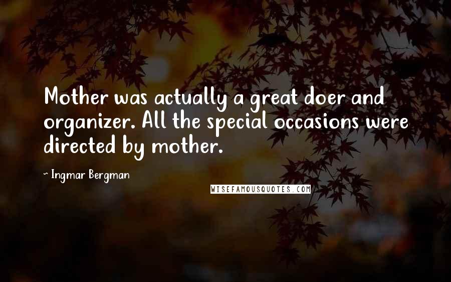Ingmar Bergman quotes: Mother was actually a great doer and organizer. All the special occasions were directed by mother.