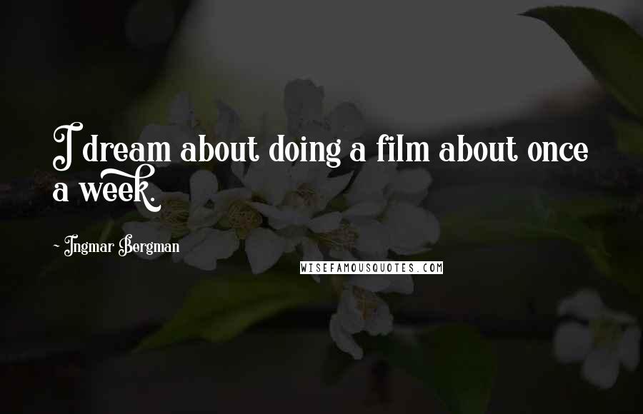 Ingmar Bergman quotes: I dream about doing a film about once a week.