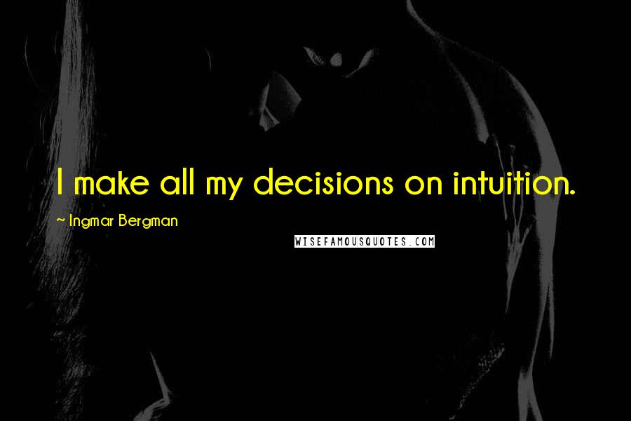 Ingmar Bergman quotes: I make all my decisions on intuition.