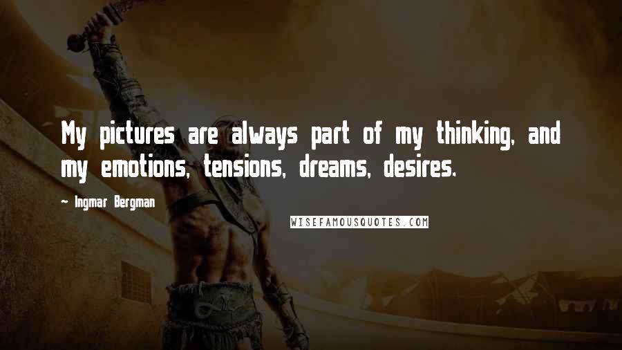 Ingmar Bergman quotes: My pictures are always part of my thinking, and my emotions, tensions, dreams, desires.