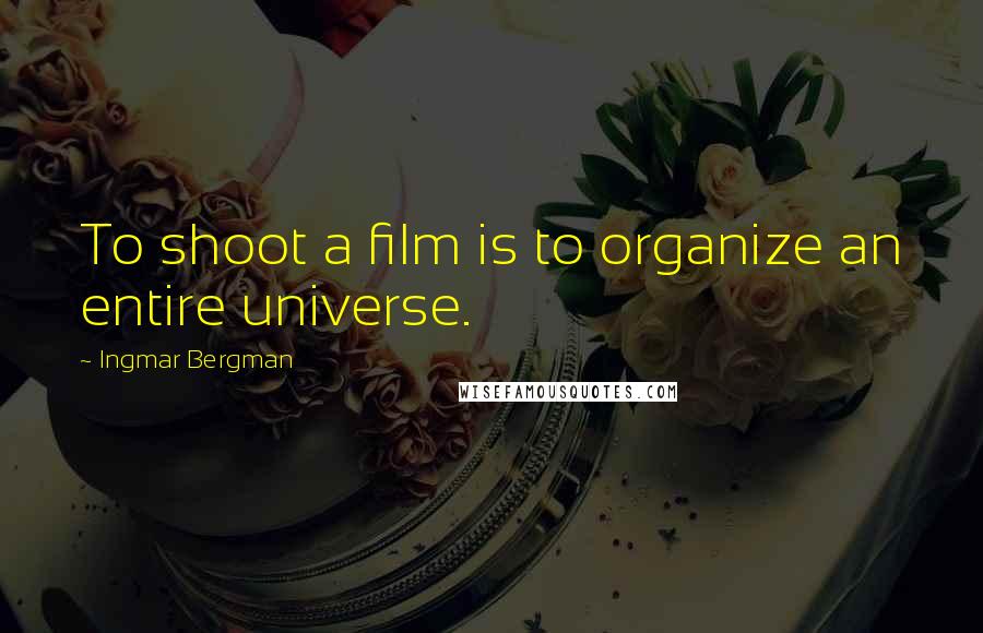 Ingmar Bergman quotes: To shoot a film is to organize an entire universe.