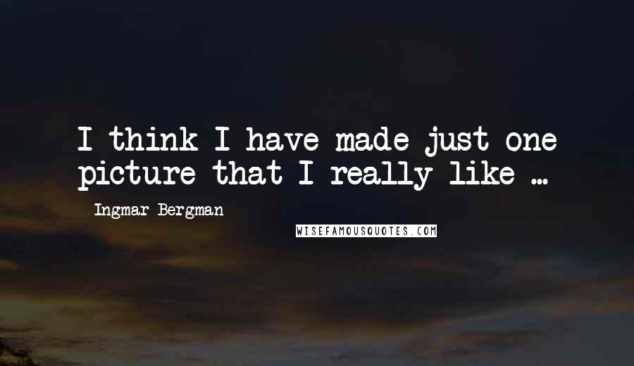 Ingmar Bergman quotes: I think I have made just one picture that I really like ...