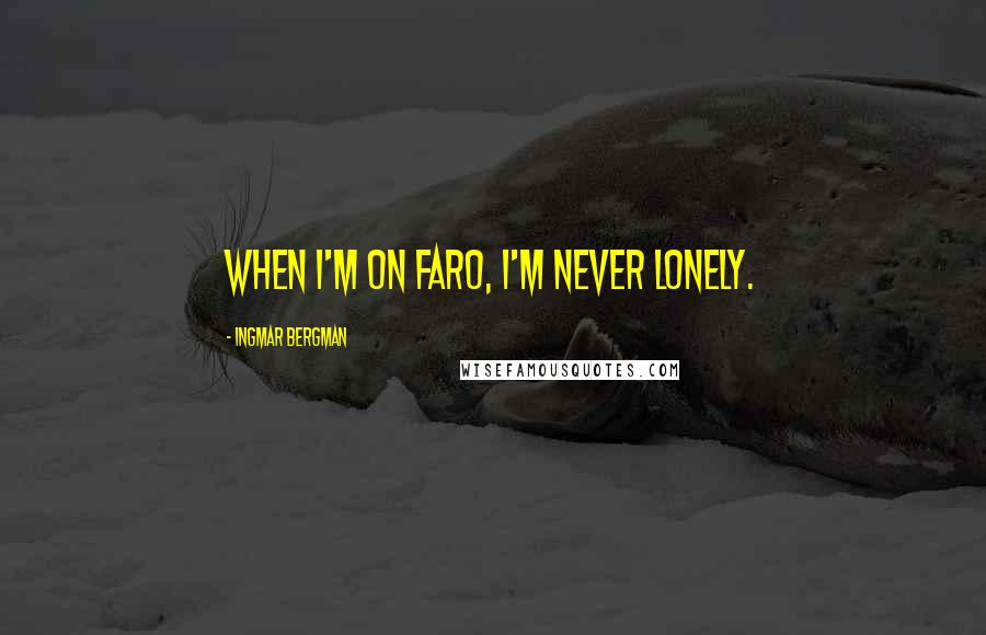 Ingmar Bergman quotes: When I'm on Faro, I'm never lonely.