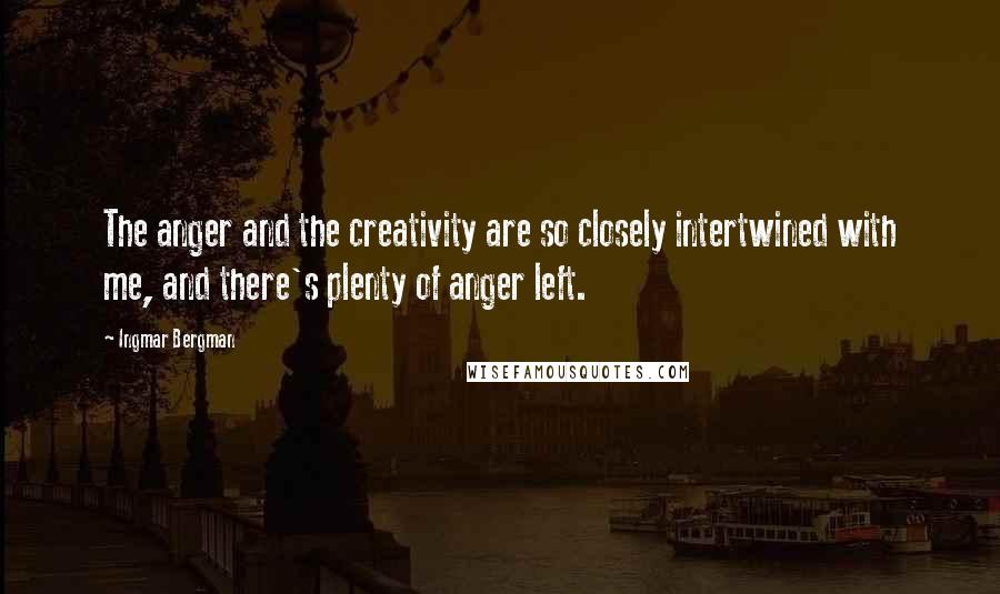 Ingmar Bergman quotes: The anger and the creativity are so closely intertwined with me, and there's plenty of anger left.