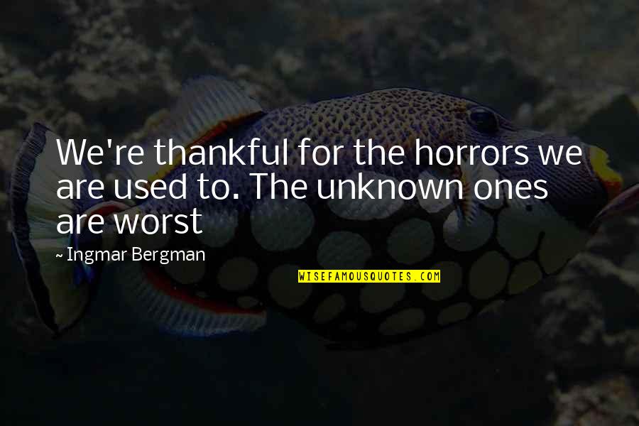 Ingmar Quotes By Ingmar Bergman: We're thankful for the horrors we are used