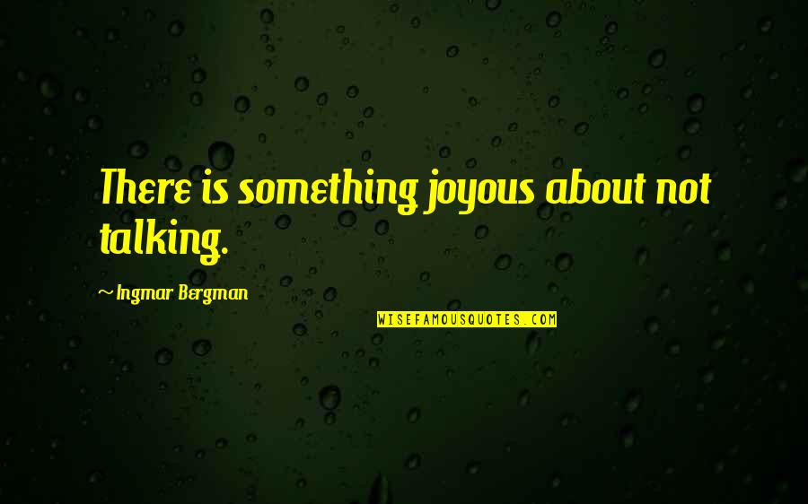 Ingmar Quotes By Ingmar Bergman: There is something joyous about not talking.