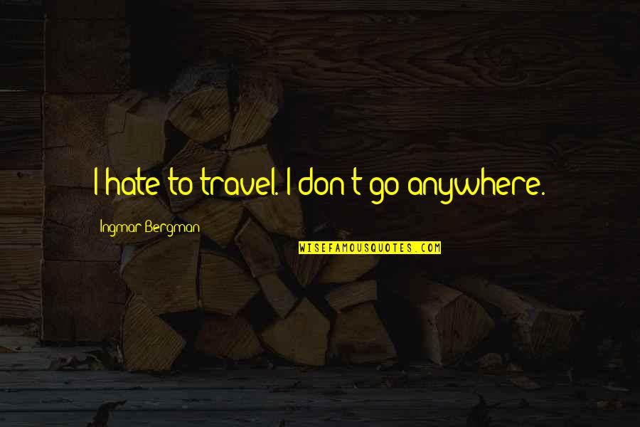Ingmar Quotes By Ingmar Bergman: I hate to travel. I don't go anywhere.
