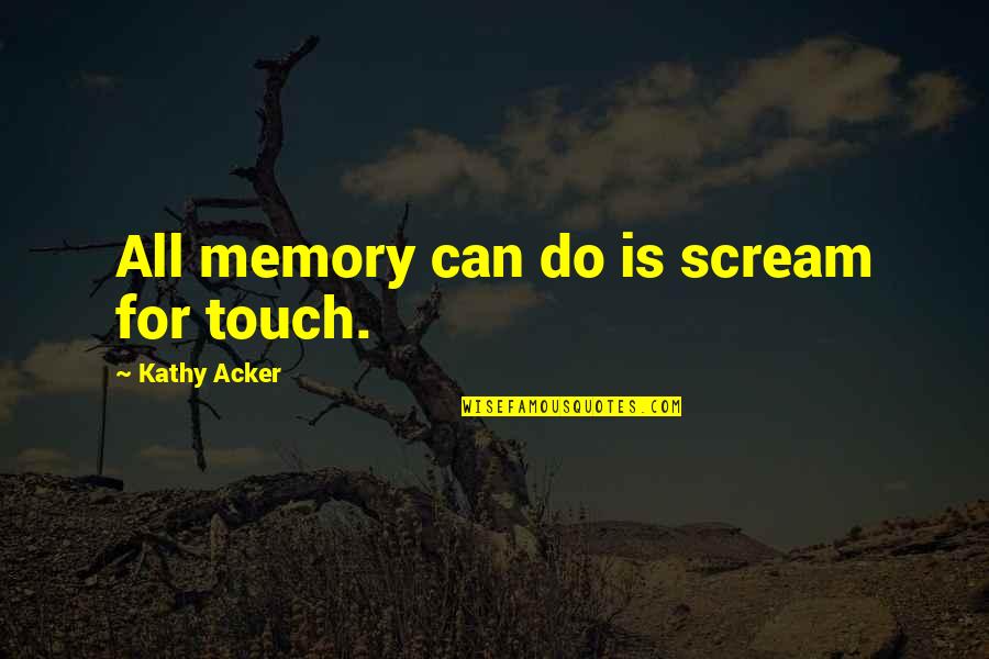 Ingmarie Halling Quotes By Kathy Acker: All memory can do is scream for touch. Ingmarie Halling Quotes By Kathy Acker: All memory can do is scream for touch.