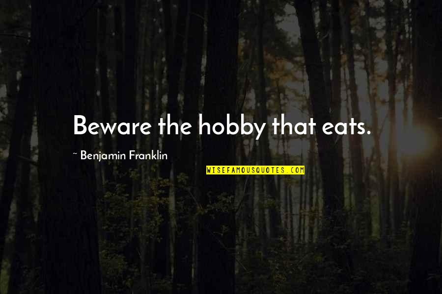 Ingold Quotes By Benjamin Franklin: Beware the hobby that eats.