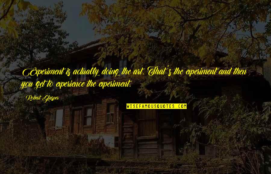 Ingolfur Arnar Quotes By Robert Glasper: Experiment is actually doing the art. That's the Ingolfur Arnar Quotes By Robert Glasper: Experiment is actually doing the art. That's the