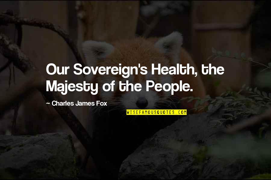 Ingrafted Plants Quotes By Charles James Fox: Our Sovereign's Health, the Majesty of the People.