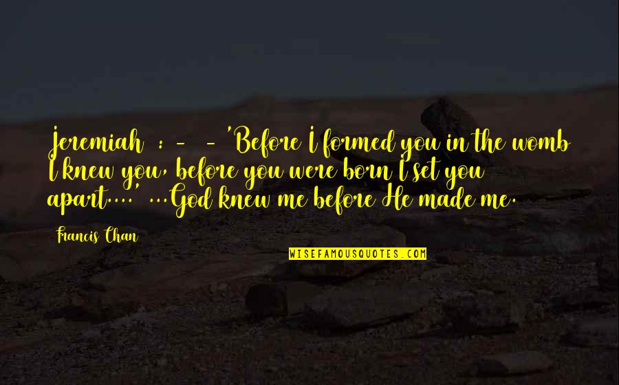 Ingrafted Quotes By Francis Chan: Jeremiah 1:4-5 - 'Before I formed you in Ingrafted Quotes By Francis Chan: Jeremiah 1:4-5 - 'Before I formed you in