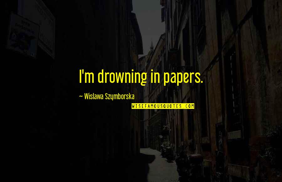 Ingrained Synonym Quotes By Wislawa Szymborska: I'm drowning in papers. Ingrained Synonym Quotes By Wislawa Szymborska: I'm drowning in papers.
