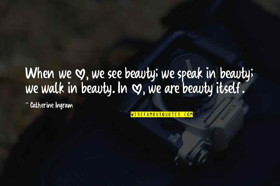 Ingram Quotes By Catherine Ingram: When we love, we see beauty; we speak Ingram Quotes By Catherine Ingram: When we love, we see beauty; we speak