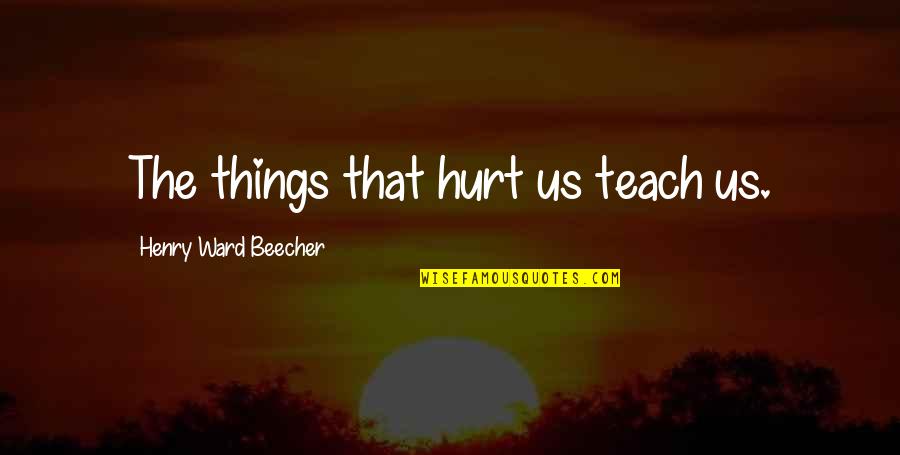 Ingrate Quotes And Quotes By Henry Ward Beecher: The things that hurt us teach us.