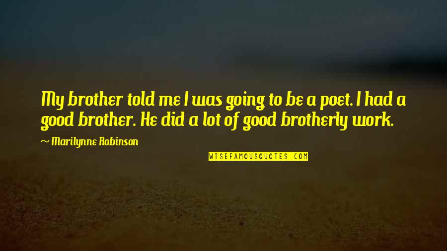 Ingrateful Beauty Quotes By Marilynne Robinson: My brother told me I was going to Ingrateful Beauty Quotes By Marilynne Robinson: My brother told me I was going to
