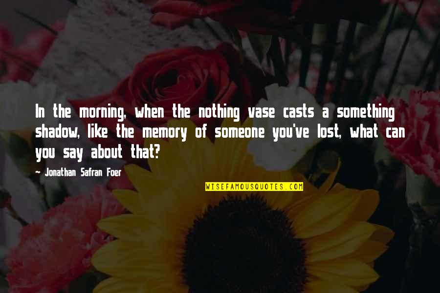 Ingratiated Himself Quotes By Jonathan Safran Foer: In the morning, when the nothing vase casts Ingratiated Himself Quotes By Jonathan Safran Foer: In the morning, when the nothing vase casts