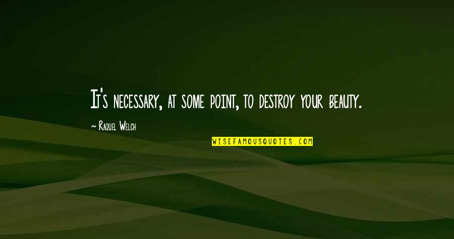 Ingravescentibus Quotes By Raquel Welch: It's necessary, at some point, to destroy your Ingravescentibus Quotes By Raquel Welch: It's necessary, at some point, to destroy your