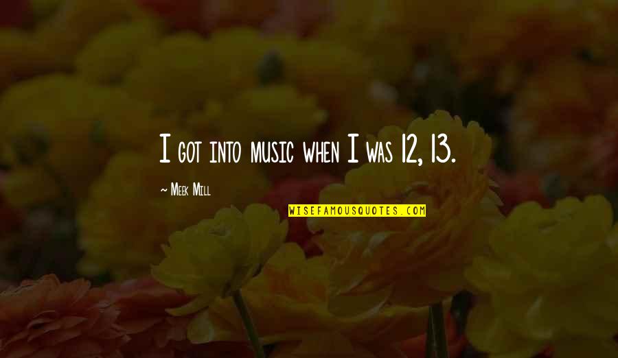 Ingresar A Netflix Quotes By Meek Mill: I got into music when I was 12, Ingresar A Netflix Quotes By Meek Mill: I got into music when I was 12,