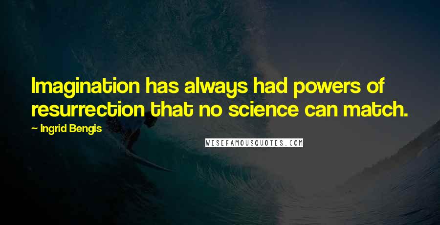 Ingrid Bengis quotes: Imagination has always had powers of resurrection that no science can match.