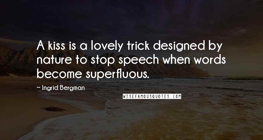 Ingrid Bergman quotes: A kiss is a lovely trick designed by nature to stop speech when words become superfluous.