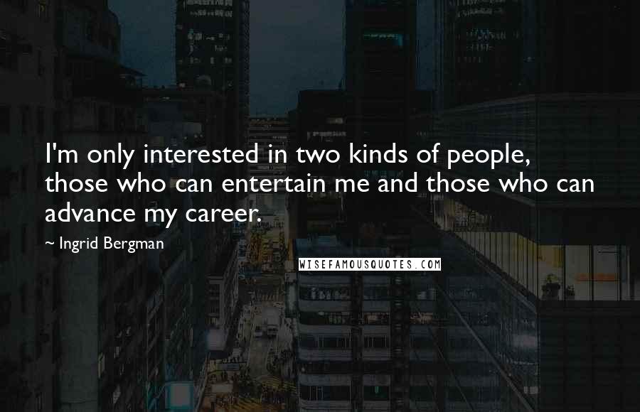 Ingrid Bergman quotes: I'm only interested in two kinds of people, those who can entertain me and those who can advance my career.