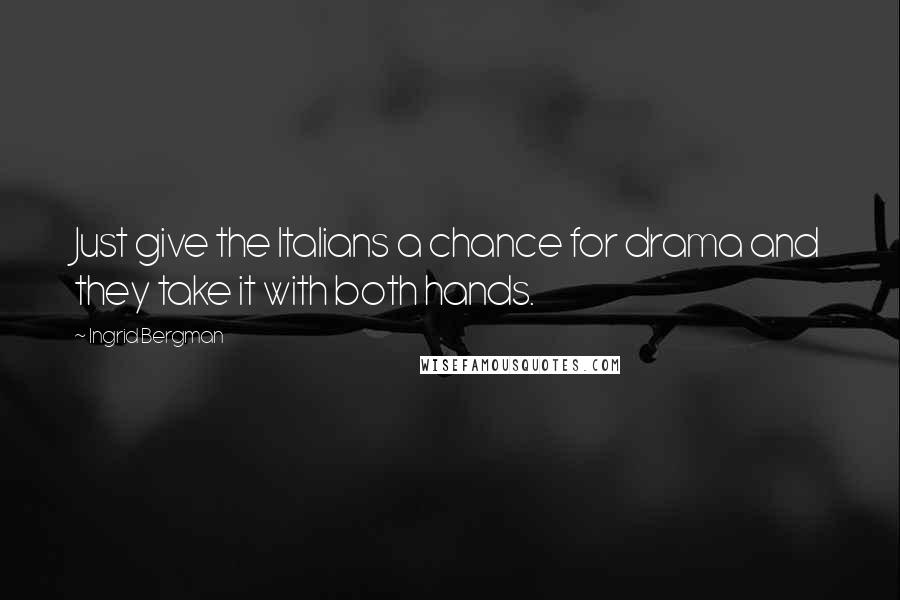 Ingrid Bergman quotes: Just give the Italians a chance for drama and they take it with both hands.