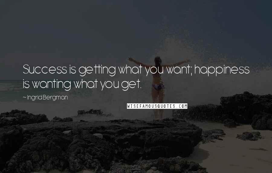 Ingrid Bergman quotes: Success is getting what you want; happiness is wanting what you get.