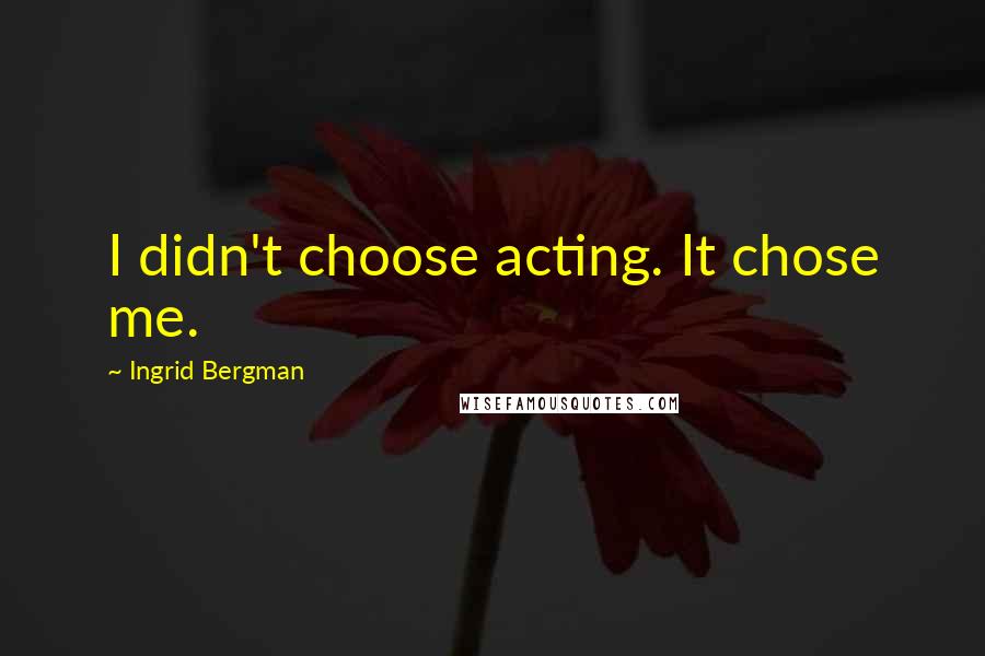 Ingrid Bergman quotes: I didn't choose acting. It chose me.