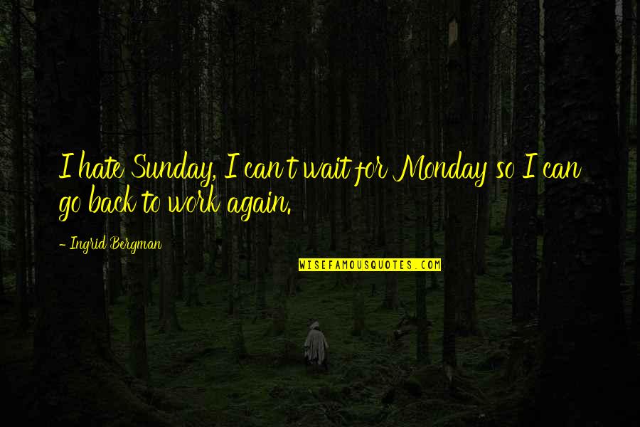 Ingrid Bergman Quotes By Ingrid Bergman: I hate Sunday, I can't wait for Monday