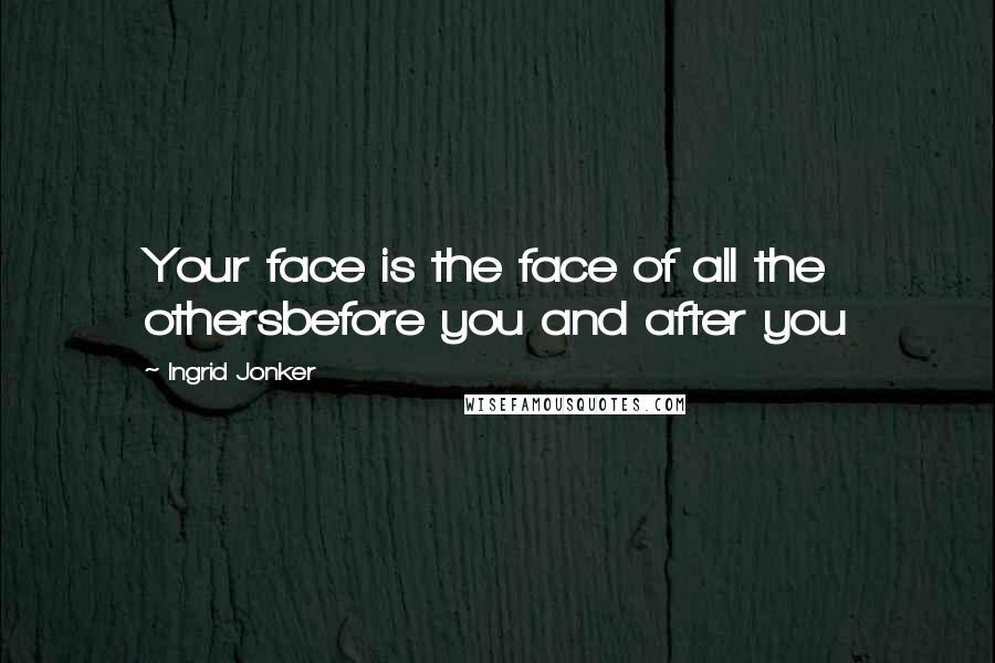 Ingrid Jonker quotes: Your face is the face of all the othersbefore you and after you