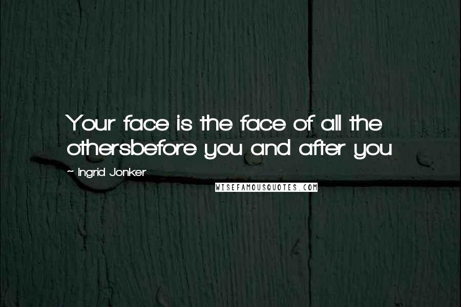 Ingrid Jonker quotes: Your face is the face of all the othersbefore you and after you