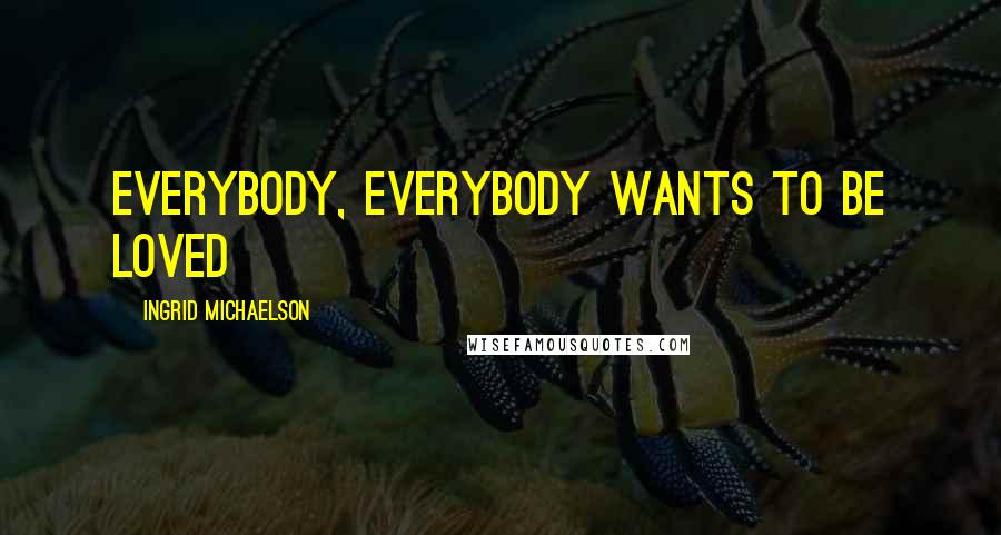 Ingrid Michaelson quotes: Everybody, everybody wants to be loved