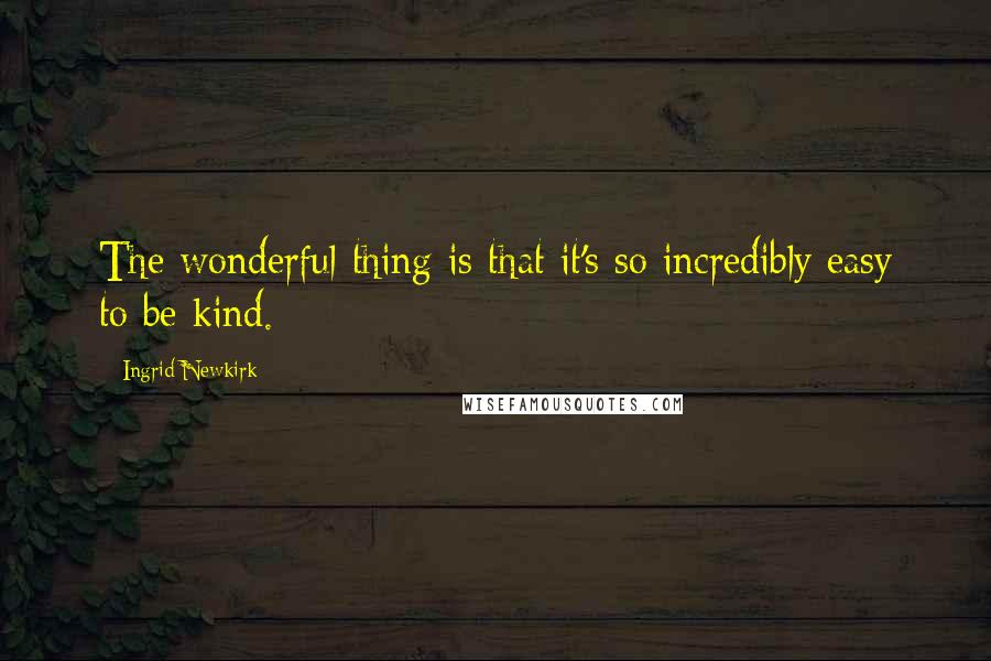 Ingrid Newkirk quotes: The wonderful thing is that it's so incredibly easy to be kind.