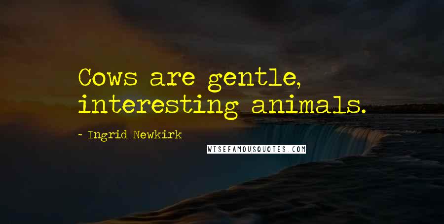 Ingrid Newkirk quotes: Cows are gentle, interesting animals.