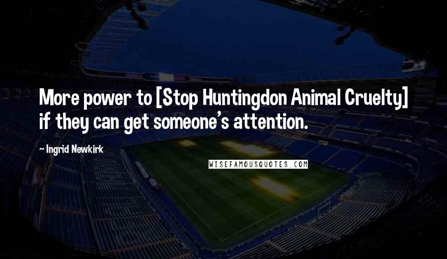 Ingrid Newkirk quotes: More power to [Stop Huntingdon Animal Cruelty] if they can get someone's attention.