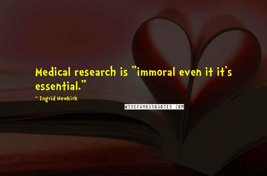 Ingrid Newkirk quotes: Medical research is "immoral even it it's essential."