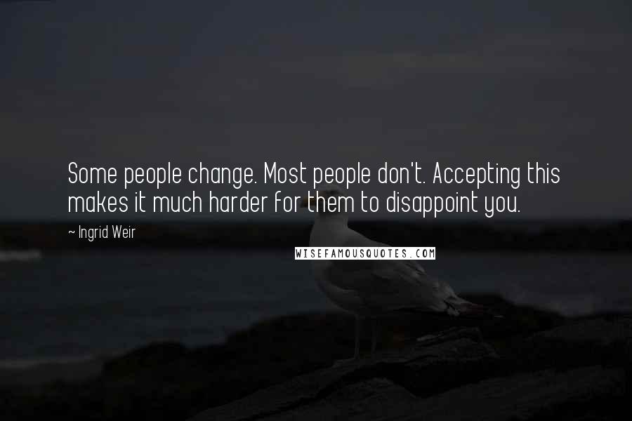 Ingrid Weir quotes: Some people change. Most people don't. Accepting this makes it much harder for them to disappoint you.