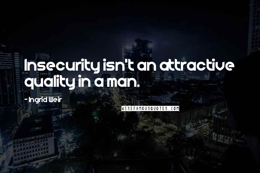 Ingrid Weir quotes: Insecurity isn't an attractive quality in a man.