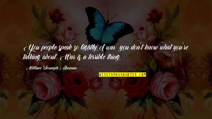 Ingrida Bublys Quotes By William Tecumseh Sherman: You people speak so lightly of war; you Ingrida Bublys Quotes By William Tecumseh Sherman: You people speak so lightly of war; you