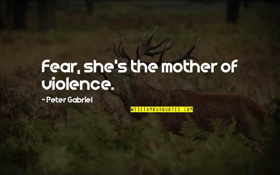 Ingridandisabel Quotes By Peter Gabriel: Fear, she's the mother of violence. Ingridandisabel Quotes By Peter Gabriel: Fear, she's the mother of violence.