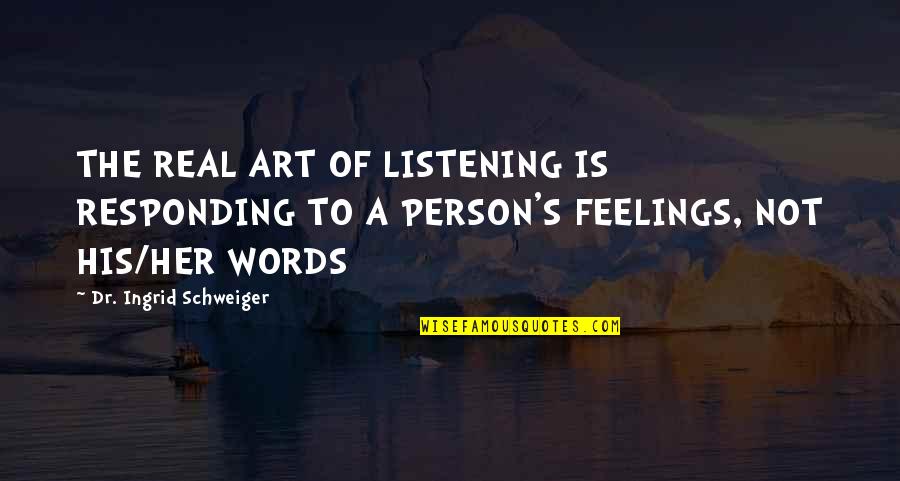 Ingrid's Quotes By Dr. Ingrid Schweiger: THE REAL ART OF LISTENING IS RESPONDING TO Ingrid's Quotes By Dr. Ingrid Schweiger: THE REAL ART OF LISTENING IS RESPONDING TO